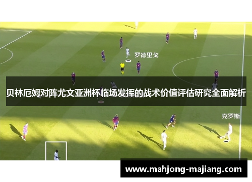 贝林厄姆对阵尤文亚洲杯临场发挥的战术价值评估研究全面解析 贝林厄姆对阵尤文亚洲杯临场发挥的战术价值评估研究全面解析