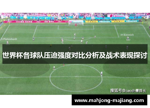 世界杯各球队压迫强度对比分析及战术表现探讨 世界杯各球队压迫强度对比分析及战术表现探讨