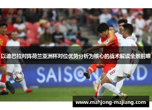 以迪巴拉对阵荷兰亚洲杯对位优势分析为核心的战术解读全景前瞻