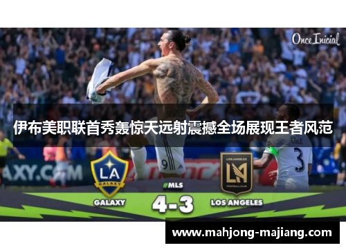 伊布美职联首秀轰惊天远射震撼全场展现王者风范 伊布美职联首秀轰惊天远射震撼全场展现王者风范