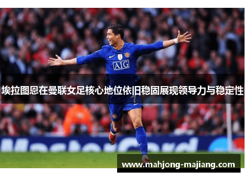 埃拉图恩在曼联女足核心地位依旧稳固展现领导力与稳定性 埃拉图恩在曼联女足核心地位依旧稳固展现领导力与稳定性