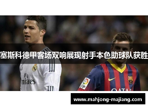 塞斯科德甲客场双响展现射手本色助球队获胜 塞斯科德甲客场双响展现射手本色助球队获胜