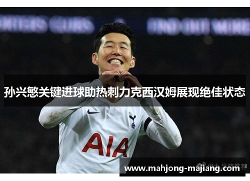 孙兴慜关键进球助热刺力克西汉姆展现绝佳状态 孙兴慜关键进球助热刺力克西汉姆展现绝佳状态