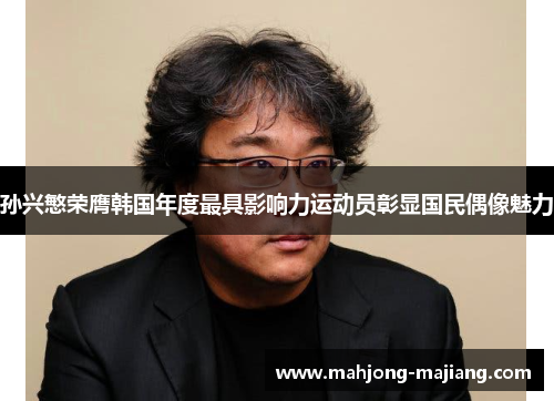 孙兴慜荣膺韩国年度最具影响力运动员彰显国民偶像魅力 孙兴慜荣膺韩国年度最具影响力运动员彰显国民偶像魅力