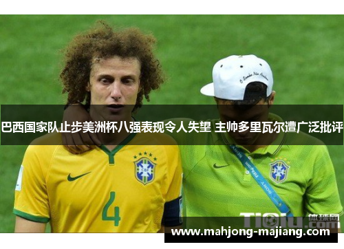 巴西国家队止步美洲杯八强表现令人失望 主帅多里瓦尔遭广泛批评 巴西国家队止步美洲杯八强表现令人失望 主帅多里瓦尔遭广泛批评