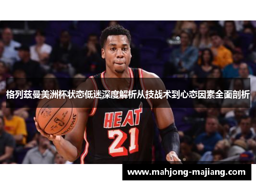 格列兹曼美洲杯状态低迷深度解析从技战术到心态因素全面剖析