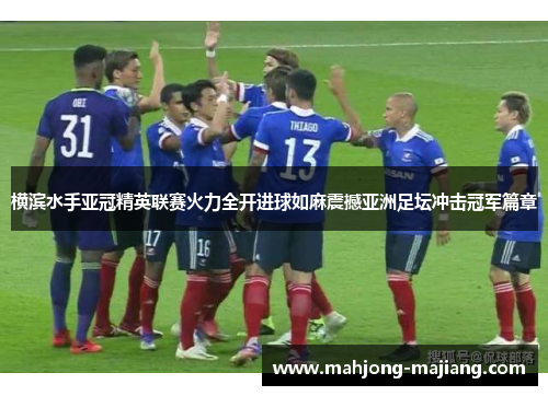 横滨水手亚冠精英联赛火力全开进球如麻震撼亚洲足坛冲击冠军篇章