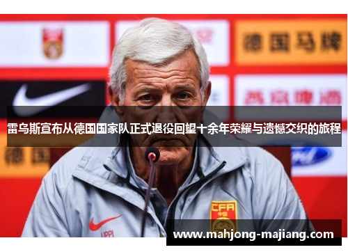 雷乌斯宣布从德国国家队正式退役回望十余年荣耀与遗憾交织的旅程
