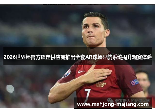 2026世界杯官方指定供应商推出全套AR球场导航系统提升观赛体验