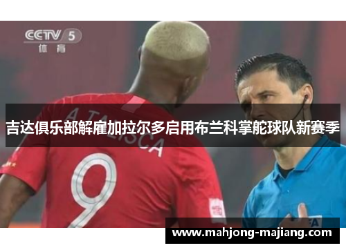 吉达俱乐部解雇加拉尔多启用布兰科掌舵球队新赛季 吉达俱乐部解雇加拉尔多启用布兰科掌舵球队新赛季