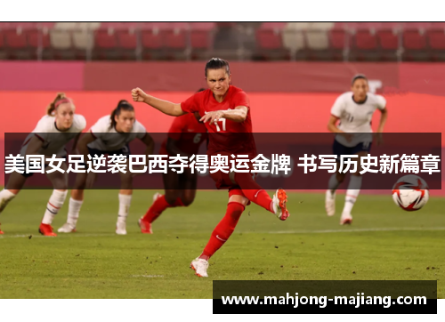 美国女足逆袭巴西夺得奥运金牌 书写历史新篇章 美国女足逆袭巴西夺得奥运金牌 书写历史新篇章