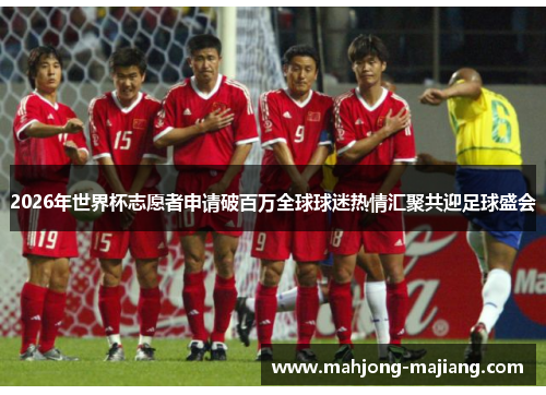 2026年世界杯志愿者申请破百万全球球迷热情汇聚共迎足球盛会 2026年世界杯志愿者申请破百万全球球迷热情汇聚共迎足球盛会