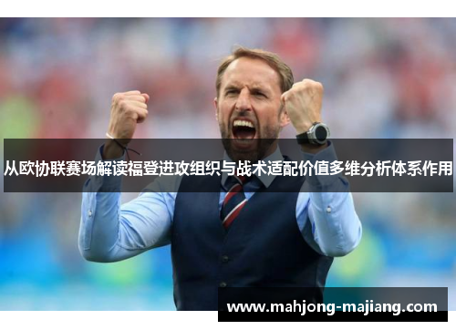 从欧协联赛场解读福登进攻组织与战术适配价值多维分析体系作用 从欧协联赛场解读福登进攻组织与战术适配价值多维分析体系作用